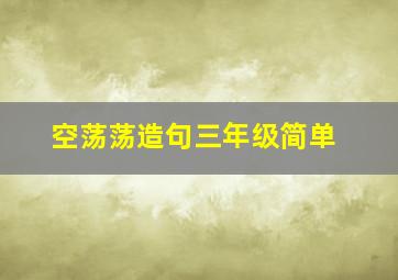 空荡荡造句三年级简单