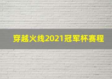 穿越火线2021冠军杯赛程