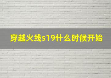 穿越火线s19什么时候开始