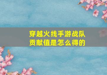 穿越火线手游战队贡献值是怎么得的