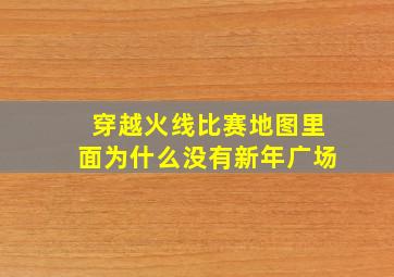 穿越火线比赛地图里面为什么没有新年广场