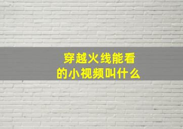 穿越火线能看的小视频叫什么