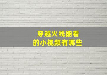 穿越火线能看的小视频有哪些