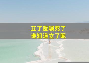 立了遗嘱死了谁知道立了呢