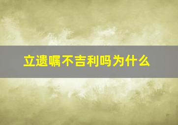 立遗嘱不吉利吗为什么