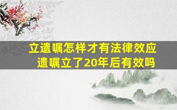 立遗嘱怎样才有法律效应遗嘱立了20年后有效吗