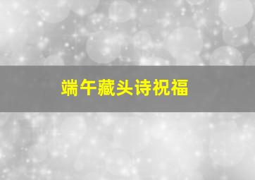 端午藏头诗祝福