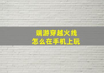 端游穿越火线怎么在手机上玩