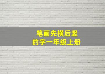 笔画先横后竖的字一年级上册