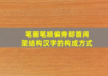 笔画笔顺偏旁部首间架结构汉字的构成方式