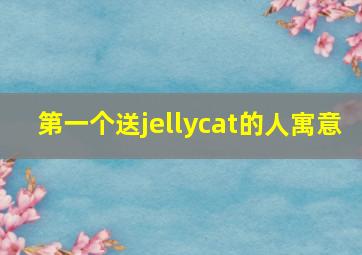 第一个送jellycat的人寓意