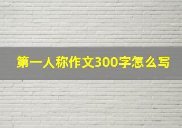 第一人称作文300字怎么写