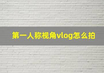 第一人称视角vlog怎么拍