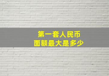 第一套人民币面额最大是多少