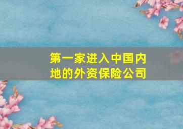 第一家进入中国内地的外资保险公司