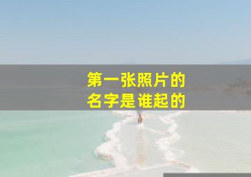 第一张照片的名字是谁起的