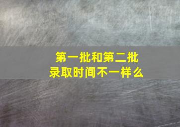 第一批和第二批录取时间不一样么