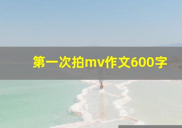 第一次拍mv作文600字