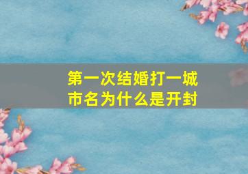 第一次结婚打一城市名为什么是开封