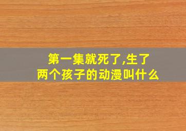 第一集就死了,生了两个孩子的动漫叫什么