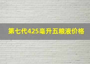 第七代425毫升五粮液价格