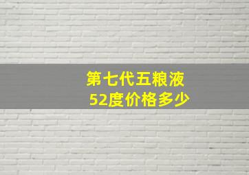 第七代五粮液52度价格多少