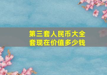 第三套人民币大全套现在价值多少钱