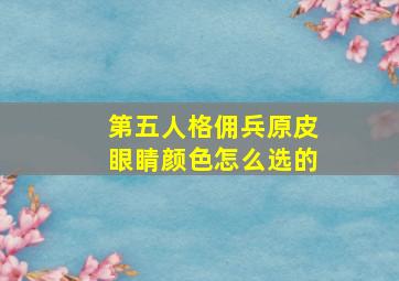 第五人格佣兵原皮眼睛颜色怎么选的