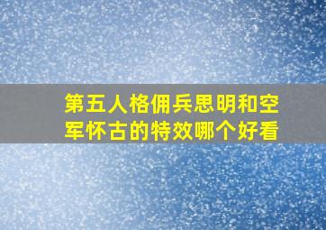 第五人格佣兵思明和空军怀古的特效哪个好看