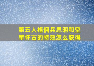 第五人格佣兵思明和空军怀古的特效怎么获得