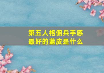 第五人格佣兵手感最好的蓝皮是什么