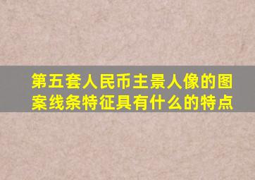 第五套人民币主景人像的图案线条特征具有什么的特点