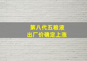 第八代五粮液出厂价确定上涨