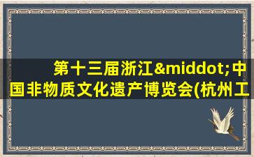 第十三届浙江·中国非物质文化遗产博览会(杭州工艺周)