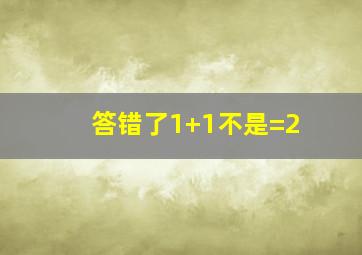 答错了1+1不是=2