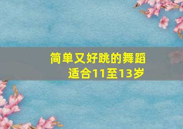 简单又好跳的舞蹈适合11至13岁