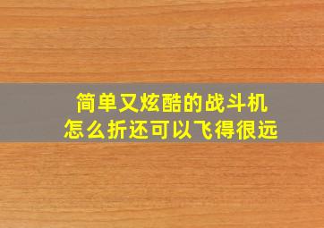 简单又炫酷的战斗机怎么折还可以飞得很远