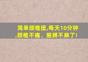 简单颈椎操,每天10分钟,颈椎不痛、胳膊不麻了!