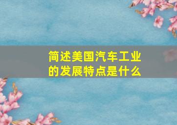 简述美国汽车工业的发展特点是什么