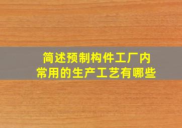 简述预制构件工厂内常用的生产工艺有哪些