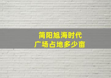 简阳旭海时代广场占地多少亩