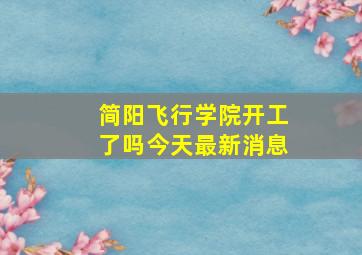 简阳飞行学院开工了吗今天最新消息