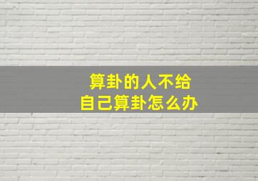 算卦的人不给自己算卦怎么办