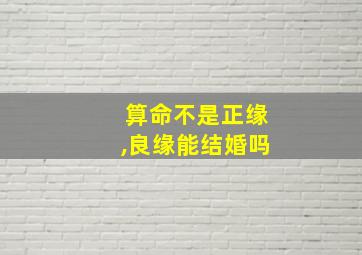 算命不是正缘,良缘能结婚吗