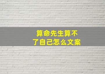 算命先生算不了自己怎么文案