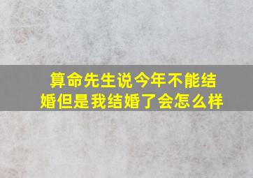 算命先生说今年不能结婚但是我结婚了会怎么样