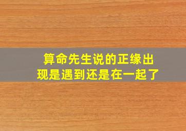 算命先生说的正缘出现是遇到还是在一起了