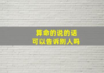 算命的说的话可以告诉别人吗