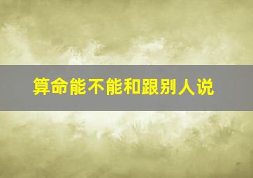 算命能不能和跟别人说