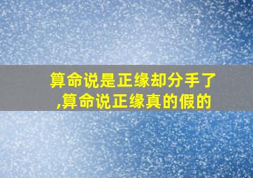 算命说是正缘却分手了,算命说正缘真的假的